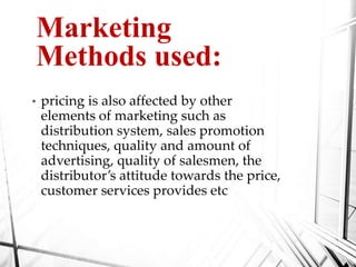 Marketing
Methods used:
• pricing is also affected by other
elements of marketing such as
distribution system, sales promotion
techniques, quality and amount of
advertising, quality of salesmen, the
distributor’s attitude towards the price,
customer services provides etc
 