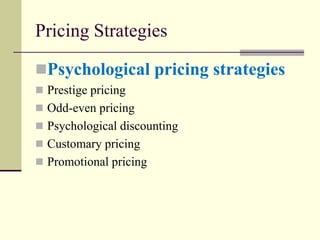 Pricing Strategies
◼Psychological pricing strategies
◼ Prestige pricing
◼ Odd-even pricing
◼ Psychological discounting
◼ Customary pricing
◼ Promotional pricing
 
