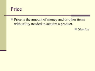Price
◼ Price is the amount of money and or other items
with utility needed to acquire a product.
◼ Stanton
 