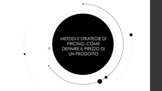 METODI E STRATEGIE DI
PRICING: COME
DEFINIRE IL PREZZO DI
UN PRODOTTO
 