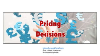 Pricing Decision
bijubodheswar@gmail.com
Govt.college for women,
thiruvananthapuram
 