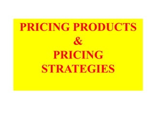 PRICING PRODUCTS
&
PRICING
STRATEGIES
 