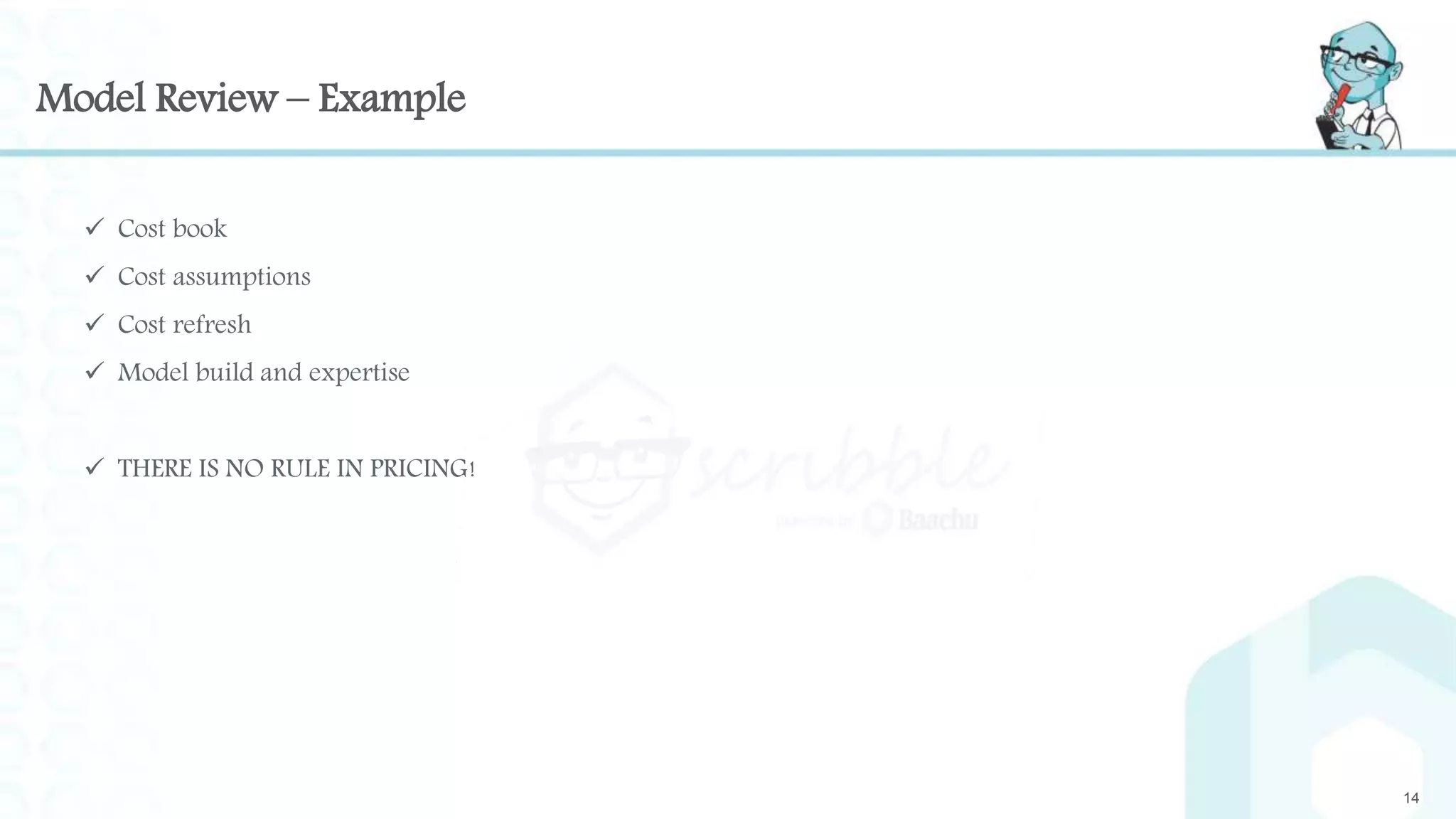 Model Review – Example
14
 Cost book
 Cost assumptions
 Cost refresh
 Model build and expertise
 THERE IS NO RULE IN PRICING!
 