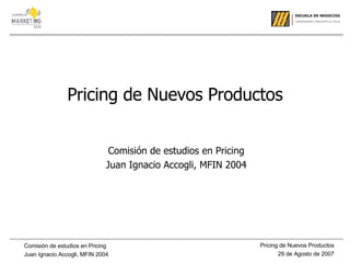 Pricing de Nuevos Productos Comisión de estudios en Pricing Juan Ignacio Accogli, MFIN 2004 