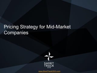 Pricing Strategy for Mid-Market
Companies




                www.ShortTrackCEO.com
                  www.ShortTrackCEO.com   ©2010 ShortTrack CEO
 