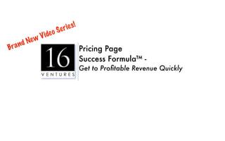 Se r ie s !
                 V ide o
         dN ew
B ra n                                   Pricing Page
                                         Success Formula™ -
                                         Get to Proﬁtable Revenue Quickly
 
