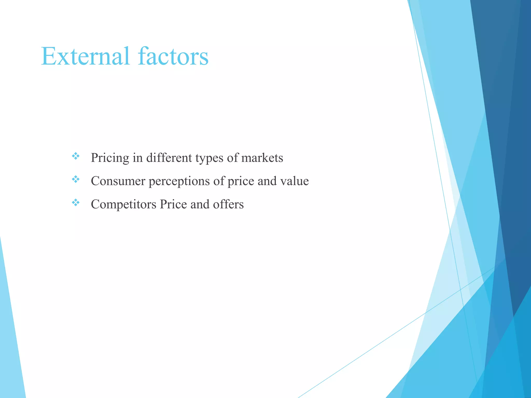 External factors
 Pricing in different types of markets
 Consumer perceptions of price and value
 Competitors Price and offers
 