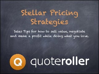 Stellar Pricing
Strategies
Sales Tips for how to sell value, negotiate
and make a profit while doing what you love.

 