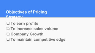 Objectives of Pricing
Strategy
❏ To earn profits
❏ To increase sales volume
❏ Company Growth
❏ To maintain competitive edge
 