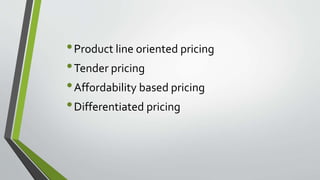 •Product line oriented pricing
•Tender pricing
•Affordability based pricing
•Differentiated pricing
 