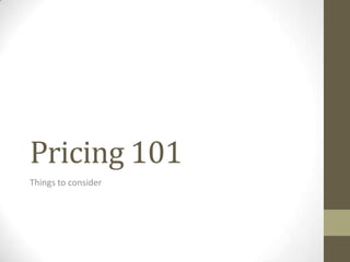 Pricing 101
Things to consider
 