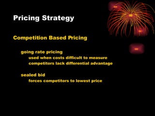 Pricing Strategy Competition Based Pricing going rate pricing used when costs difficult to measure competitors lack differential advantage sealed bid forces competitors to lowest price 