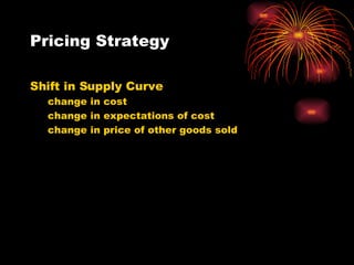 Pricing Strategy Shift in Supply Curve change in cost change in expectations of cost change in price of other goods sold 