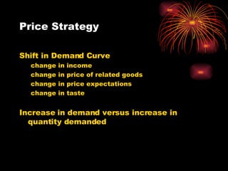 Price Strategy Shift in Demand Curve change in income change in price of related goods change in price expectations change in taste Increase in demand versus increase in quantity demanded 