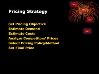 Pricing Strategy Set Pricing Objective Estimate Demand Estimate Costs Analyze Competitors’ Prices Select Pricing Policy/Method Set Final Price 