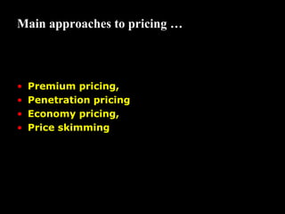 Main approaches to pricing …

•
•
•
•

Premium pricing,
Penetration pricing
Economy pricing,
Price skimming

 