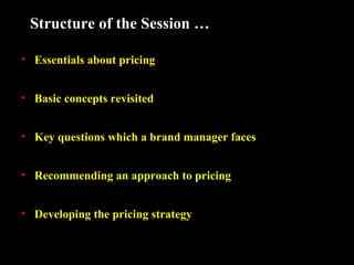 Structure of the Session …
• Essentials about pricing
• Basic concepts revisited
• Key questions which a brand manager faces
• Recommending an approach to pricing
• Developing the pricing strategy

 