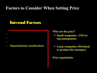 Factors to Consider When Setting Price
Internal Factors
•
•
•
•

Marketing objectives
Marketing mix strategies
Costs
Organizational considerations

•

Who sets the price?
 Small companies: CEO or
top management
 Large companies: Divisional

or product line managers
•

Price negotiations

 
