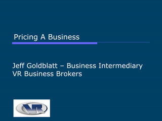 Pricing A Business Jeff Goldblatt – Business Intermediary VR Business Brokers 