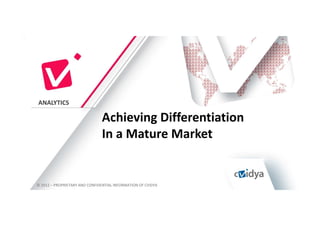 ANALYTICS

                               Achieving Differentiation
                               In a Mature Market


© 2012 – PROPRIETARY AND CONFIDENTIAL INFORMATION OF CVIDYA
 
