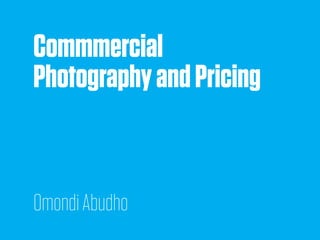 Commmercial
PhotographyandPricing
OmondiAbudho
 