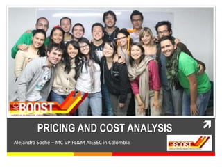 PRICING AND COST ANALYSIS
Alejandra Soche – MC VP FL&M AIESEC in Colombia
 