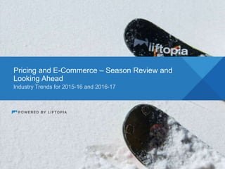 Industry Trends for 2015-16 and 2016-17
Pricing and E-Commerce – Season Review and
Looking Ahead
 