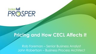 Rob Foreman – Senior Business Analyst
John Robertson – Business Process Architect
Pricing and How CECL Affects It
 