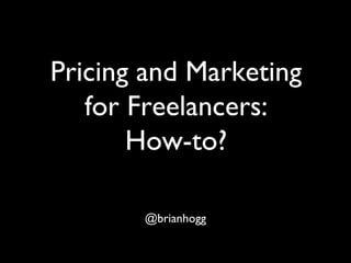 Pricing and Marketing
for Freelancers:
How-to?
@brianhogg
 