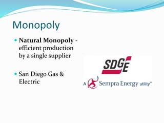 Monopoly
 Natural Monopoly -
efficient production
by a single supplier
 San Diego Gas &
Electric
 