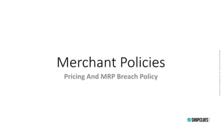 PropertyofCluesNetworkPvt.Ltd.-Strictlyprivate&confidential
Merchant Policies
Pricing And MRP Breach Policy
 