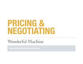 PRICING &
NEGOTIATING
!"#$%&'()*+,-./#%
Jess Dudley/Production Director
 