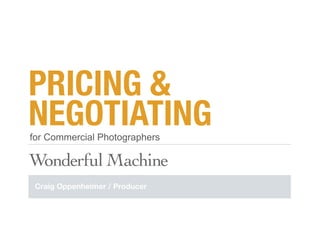 PRICING &
NEGOTIATING
for Commercial Photographers

Wonderful*Machine
 Craig Oppenheimer / Producer
 