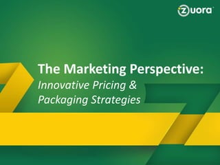 Why Zuora
Zuora Provides a BluePrint to Succeed in the Subscription
Economy!
The Marketing Perspective:
Innovative Pricing &
Packaging Strategies
 