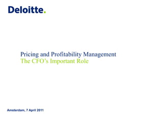 Pricing and Profitability Management
        The CFO’s Important Role




Amsterdam, 7 April 2011
 