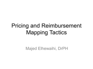 Pricing and Reimbursement
Mapping Tactics
Majed Elhewaihi, DrPH
 