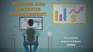 PRICING AND
REVENUE
MANAGEMENT
Presented By:
Angelica S.A Reyes
MSHRM
 