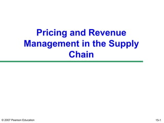 Pricing and Revenue
                Management in the Supply
                          Chain




© 2007 Pearson Education                   15-1
 