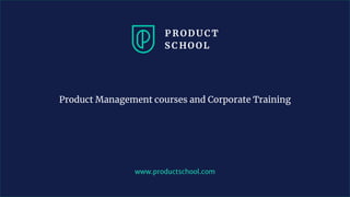 www.productschool.com
Product Management courses and Corporate Training
 