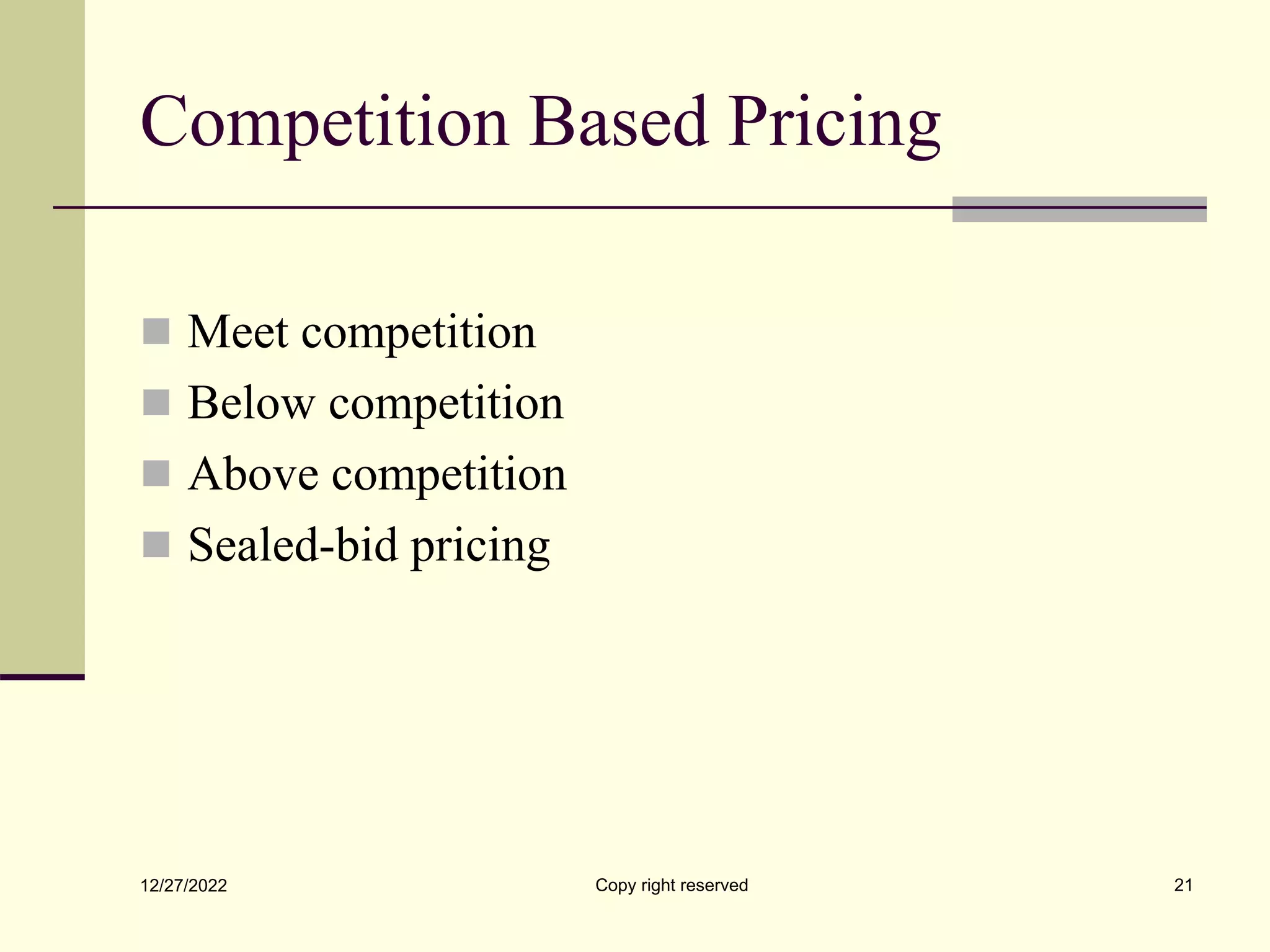 Competition Based Pricing
 Meet competition
 Below competition
 Above competition
 Sealed-bid pricing
12/27/2022 Copy right reserved 21
 