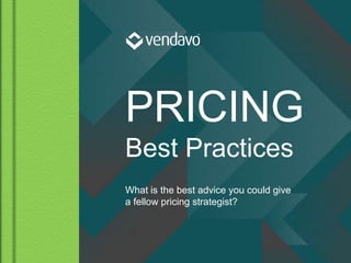 © 2015 Vendavo, Inc. PROPRIETARY & CONFIDENTIAL
PRICING
Best Practices
What is the best advice you could give
a fellow pricing strategist?
 