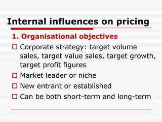Internal influences on pricing
1. Organisational objectives
 Corporate strategy: target volume
  sales, target value sale...