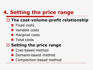 4. Setting the price range
  The cost-volume-profit relationship
      Fixed costs
      Variable costs
      Marginal...