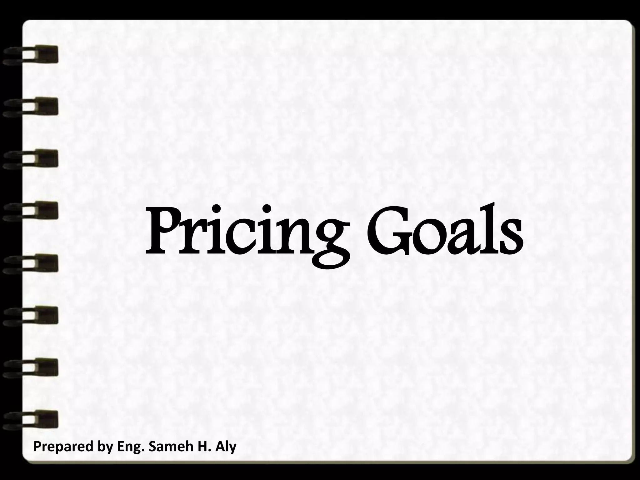 Pricing Goals
Prepared by Eng. Sameh H. Aly
 