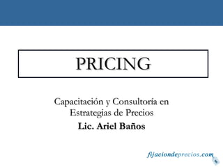 PRICING Capacitación y Consultoría en Estrategias de Precios Lic. Ariel Baños 