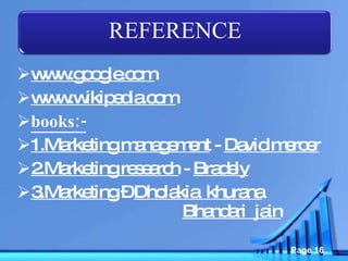 www.google.com www.wikipedia.com books:- 1.Marketing management  -  David mercer 2.Marketing research  -  Bradely 3.Marketing  –  Dholakia  khurana   Bhandari  jain REFERENCE 