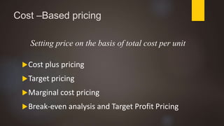 Cost –Based pricing
Setting price on the basis of total cost per unit
Cost plus pricing
Target pricing
Marginal cost pricing
Break-even analysis and Target Profit Pricing
 