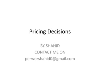 Pricing Decisions
BY SHAHID
CONTACT ME ON
perwezshahid0@gmail.com
 