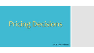 Pricing Decisions
Dr. R. Vara Prasad
 