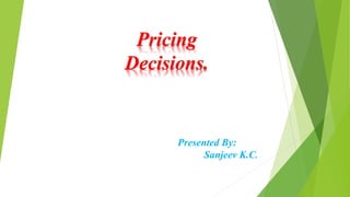 Pricing
Decisions.
Presented By:
Sanjeev K.C.
 